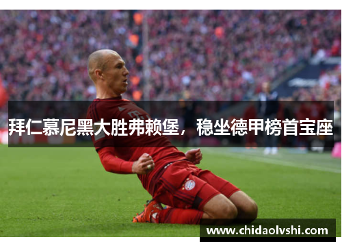拜仁慕尼黑大胜弗赖堡，稳坐德甲榜首宝座
