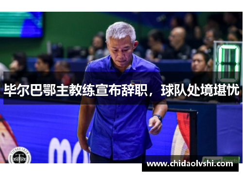 毕尔巴鄂主教练宣布辞职，球队处境堪忧