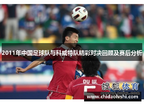 2011年中国足球队与科威特队精彩对决回顾及赛后分析