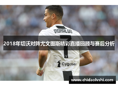 2018年切沃对阵尤文图斯精彩直播回顾与赛后分析