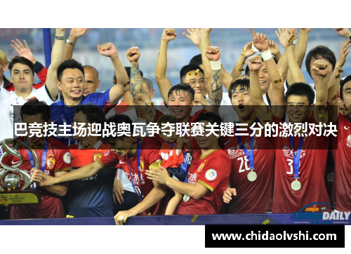 巴竞技主场迎战奥瓦争夺联赛关键三分的激烈对决