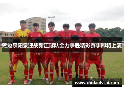 延边泉阳泉迎战新江球队全力争胜精彩赛事即将上演