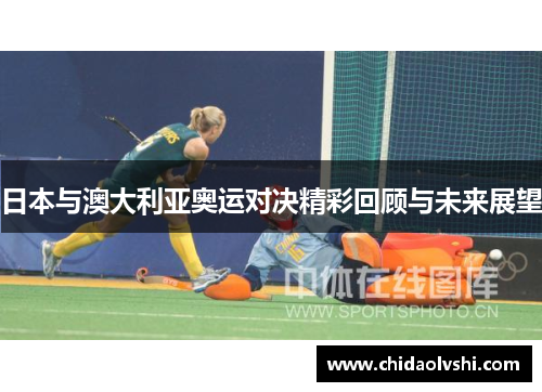 日本与澳大利亚奥运对决精彩回顾与未来展望