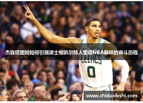 杰森塔图姆如何引领波士顿凯尔特人重返NBA巅峰的奋斗历程