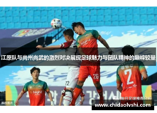 江原队与尚州尚武的激烈对决展现足球魅力与团队精神的巅峰较量