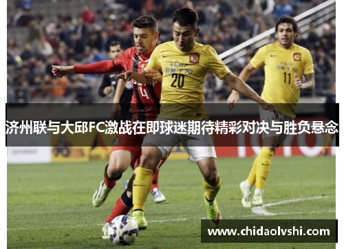 济州联与大邱FC激战在即球迷期待精彩对决与胜负悬念