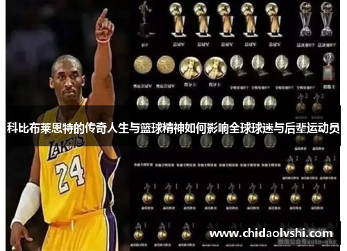 科比布莱恩特的传奇人生与篮球精神如何影响全球球迷与后辈运动员