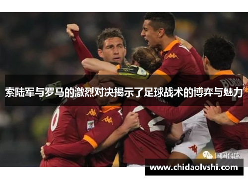 索陆军与罗马的激烈对决揭示了足球战术的博弈与魅力