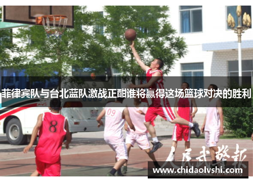 菲律宾队与台北蓝队激战正酣谁将赢得这场篮球对决的胜利
