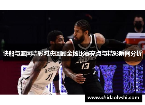 快船与篮网精彩对决回顾全场比赛亮点与精彩瞬间分析