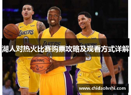 湖人对热火比赛购票攻略及观看方式详解