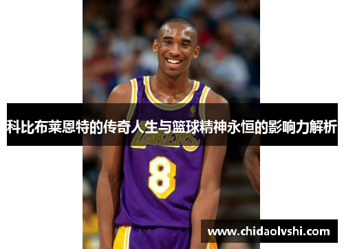 科比布莱恩特的传奇人生与篮球精神永恒的影响力解析