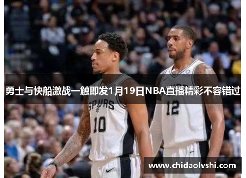 勇士与快船激战一触即发1月19日NBA直播精彩不容错过